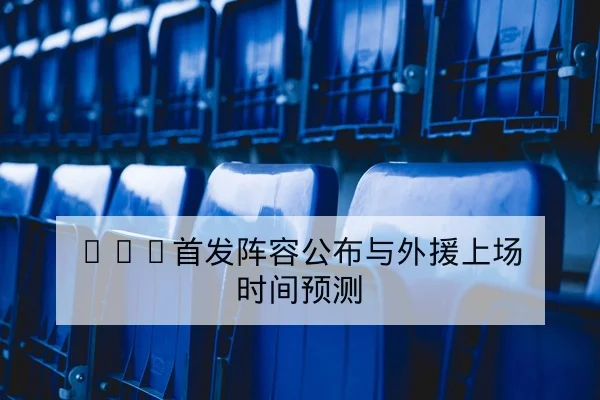 CBA首发阵容公布与外援上场时间预测