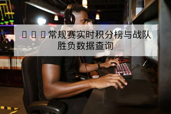 KPL常规赛实时积分榜与战队胜负数据查询