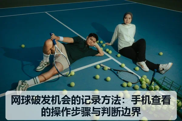 网球破发机会的记录方法：手机查看的操作步骤与判断边界